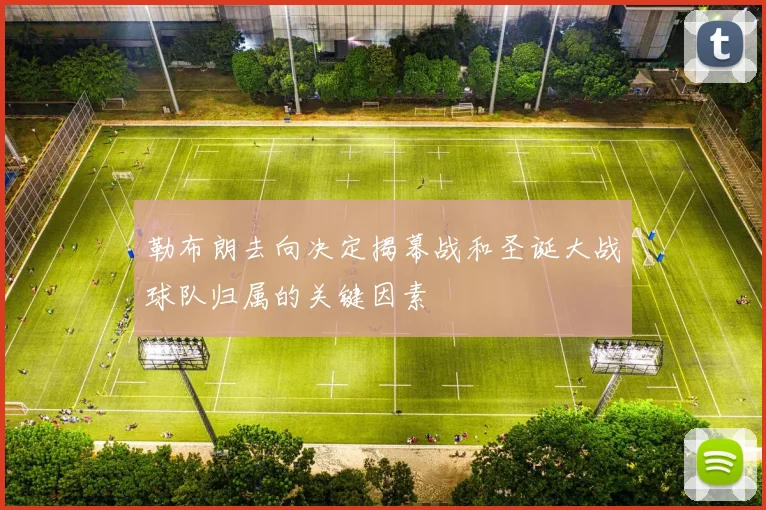 勒布朗去向决定揭幕战和圣诞大战球队归属的关键因素
