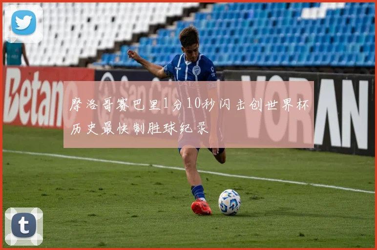 摩洛哥赛巴里1分10秒闪击创世界杯历史最快制胜球纪录