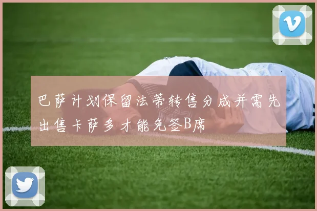 巴萨计划保留法蒂转售分成并需先出售卡萨多才能免签B席