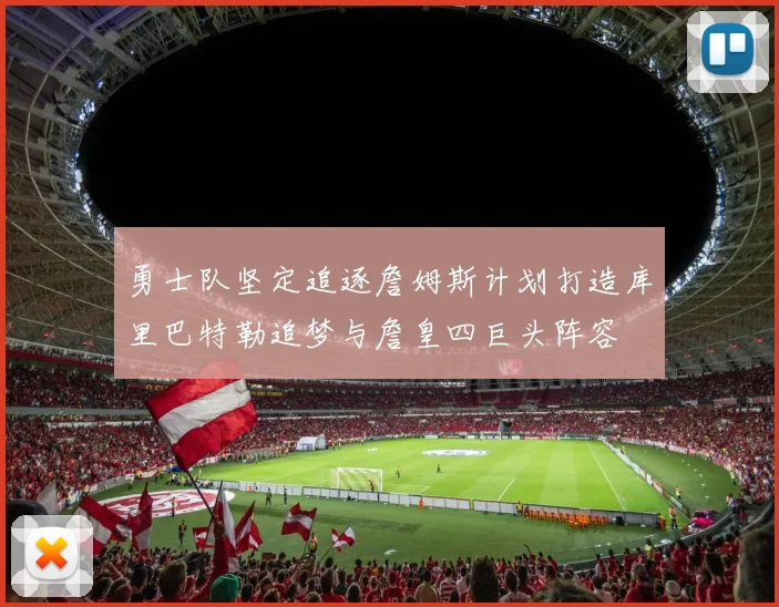 勇士队坚定追逐詹姆斯计划打造库里巴特勒追梦与詹皇四巨头阵容